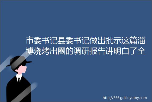 市委书记县委书记做出批示这篇淄博烧烤出圈的调研报告讲明白了全文